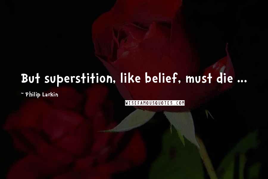 Philip Larkin Quotes: But superstition, like belief, must die ...