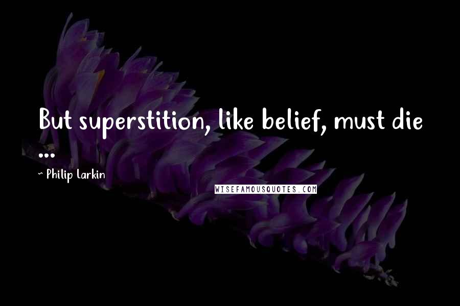 Philip Larkin Quotes: But superstition, like belief, must die ...