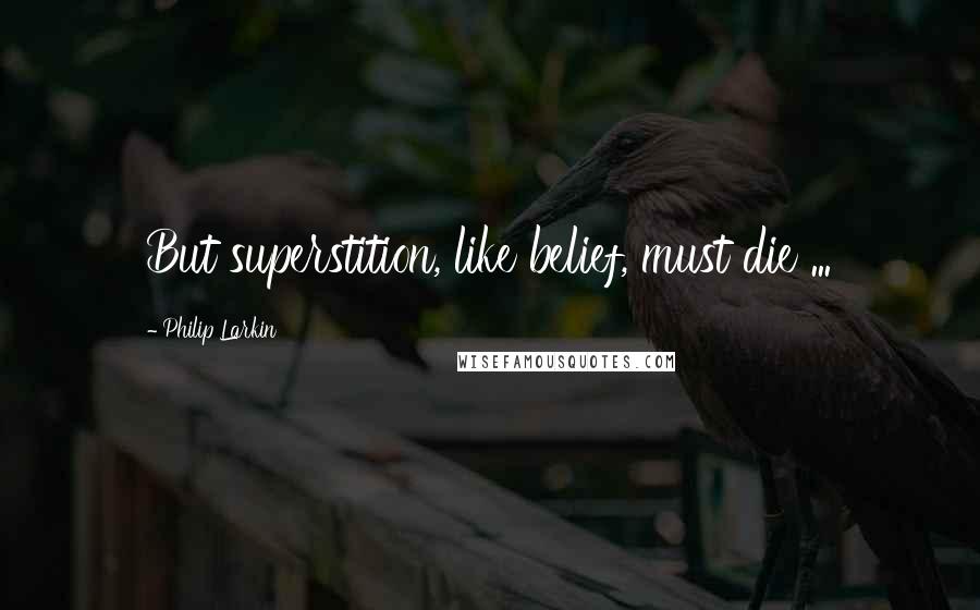 Philip Larkin Quotes: But superstition, like belief, must die ...