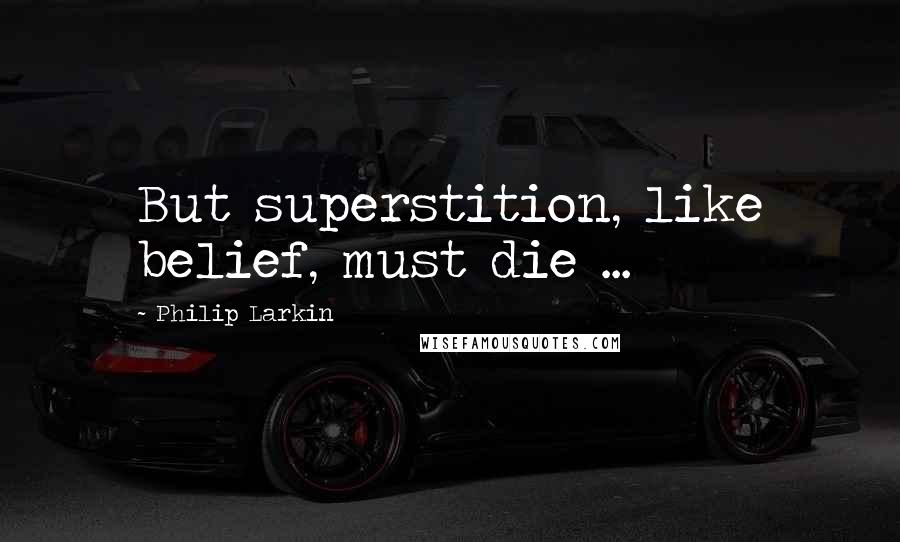 Philip Larkin Quotes: But superstition, like belief, must die ...