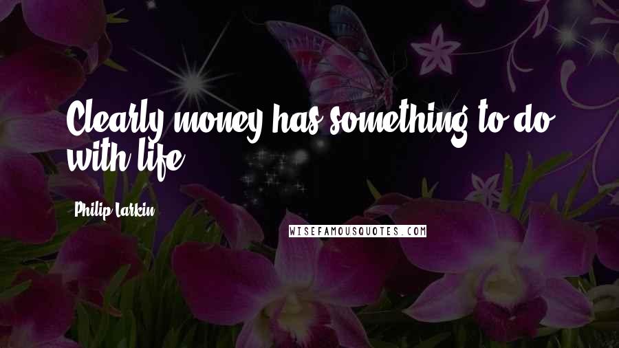 Philip Larkin Quotes: Clearly money has something to do with life ...