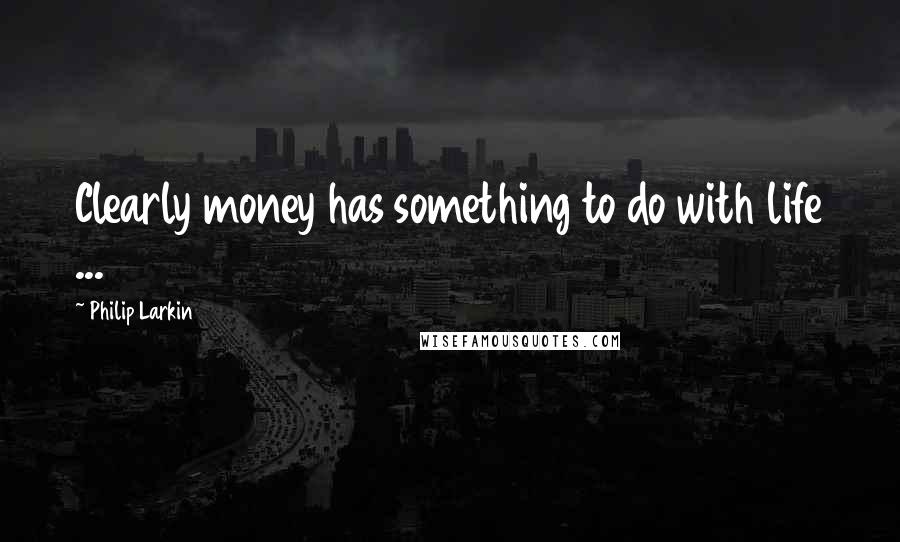 Philip Larkin Quotes: Clearly money has something to do with life ...