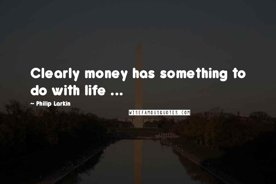 Philip Larkin Quotes: Clearly money has something to do with life ...