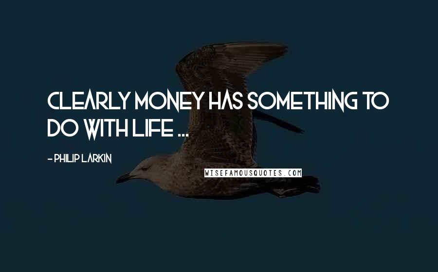 Philip Larkin Quotes: Clearly money has something to do with life ...