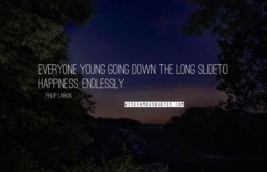 Philip Larkin Quotes: Everyone young going down the long slideTo happiness, endlessly.