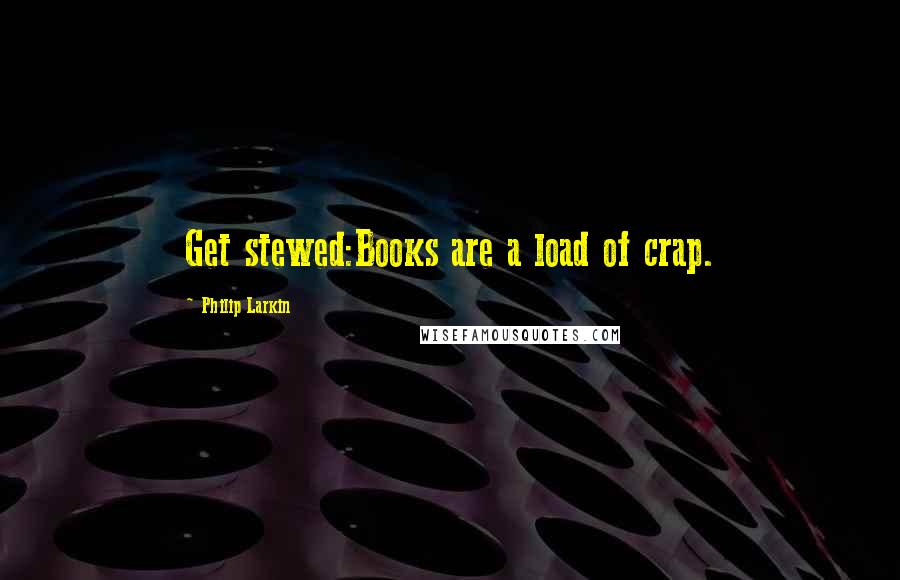 Philip Larkin Quotes: Get stewed:Books are a load of crap.