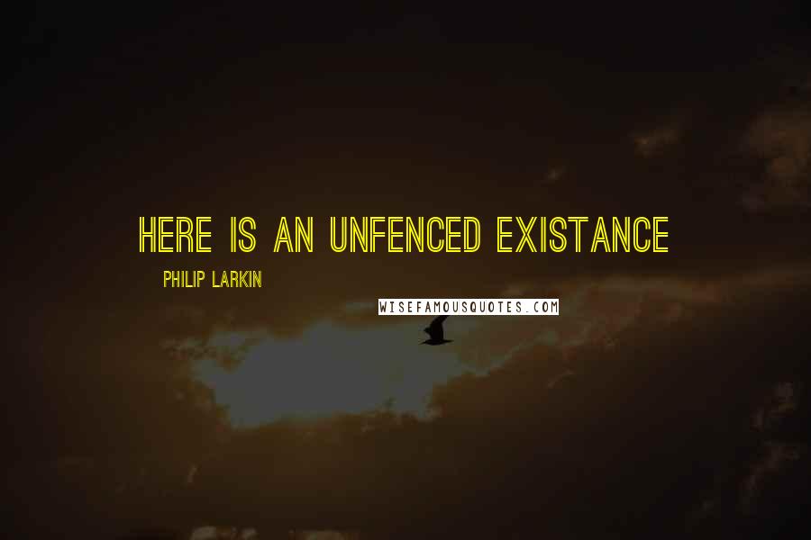 Philip Larkin Quotes: Here is an unfenced existance