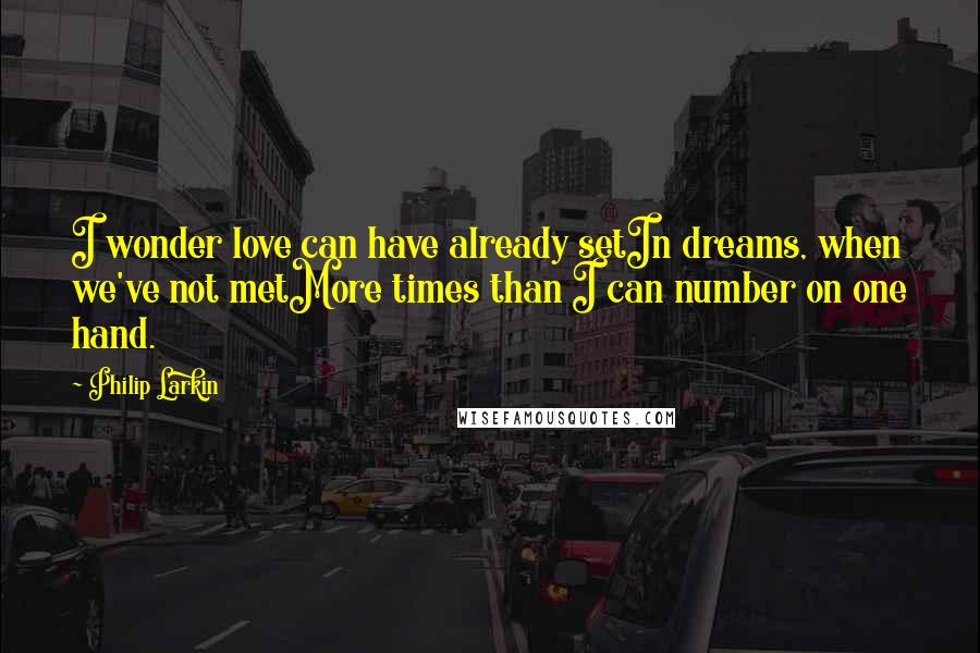 Philip Larkin Quotes: I wonder love can have already setIn dreams, when we've not metMore times than I can number on one hand.
