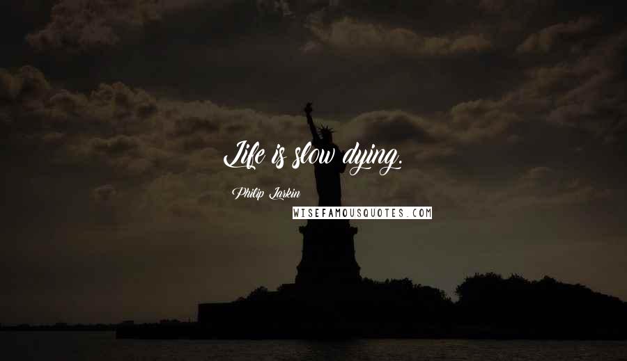 Philip Larkin Quotes: Life is slow dying.