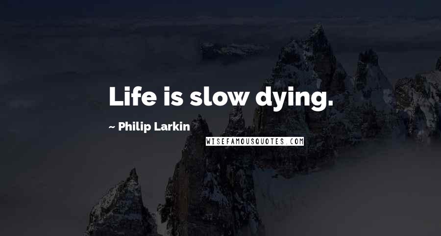 Philip Larkin Quotes: Life is slow dying.