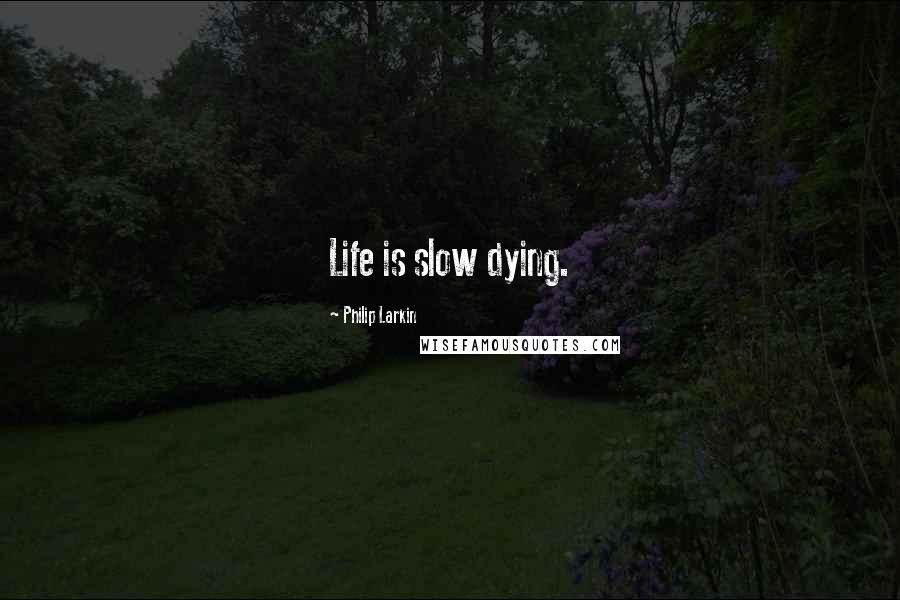 Philip Larkin Quotes: Life is slow dying.