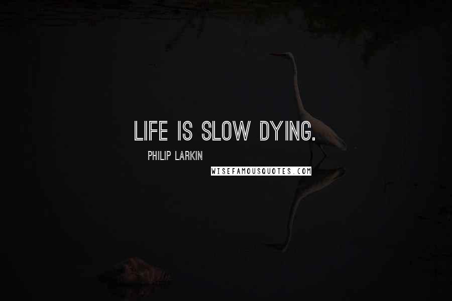 Philip Larkin Quotes: Life is slow dying.