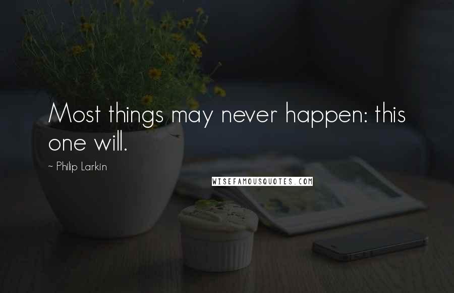 Philip Larkin Quotes: Most things may never happen: this one will.