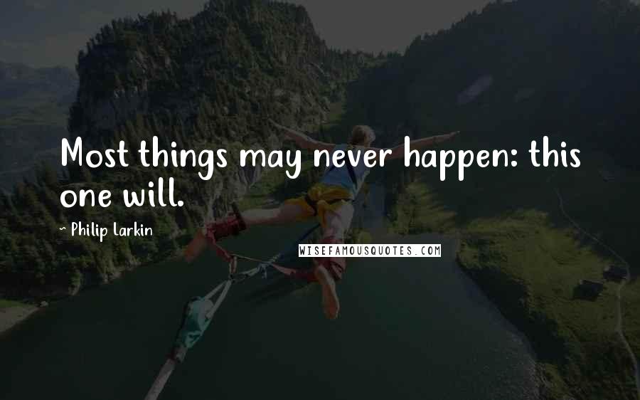 Philip Larkin Quotes: Most things may never happen: this one will.