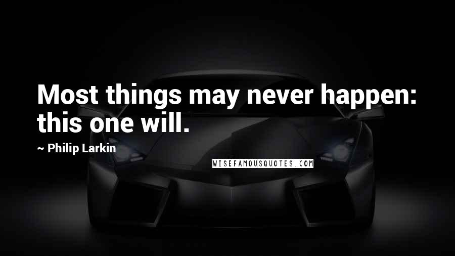 Philip Larkin Quotes: Most things may never happen: this one will.