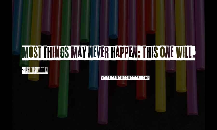 Philip Larkin Quotes: Most things may never happen: this one will.