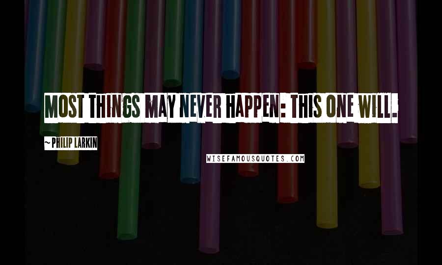 Philip Larkin Quotes: Most things may never happen: this one will.