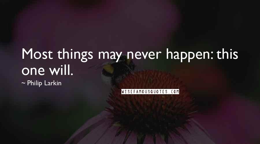 Philip Larkin Quotes: Most things may never happen: this one will.