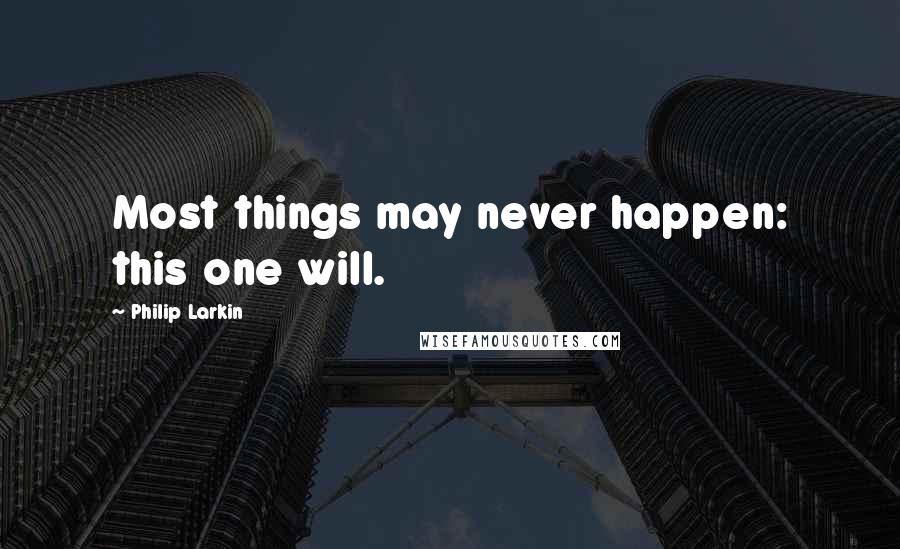 Philip Larkin Quotes: Most things may never happen: this one will.