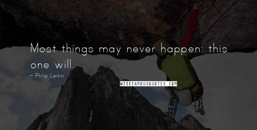 Philip Larkin Quotes: Most things may never happen: this one will.