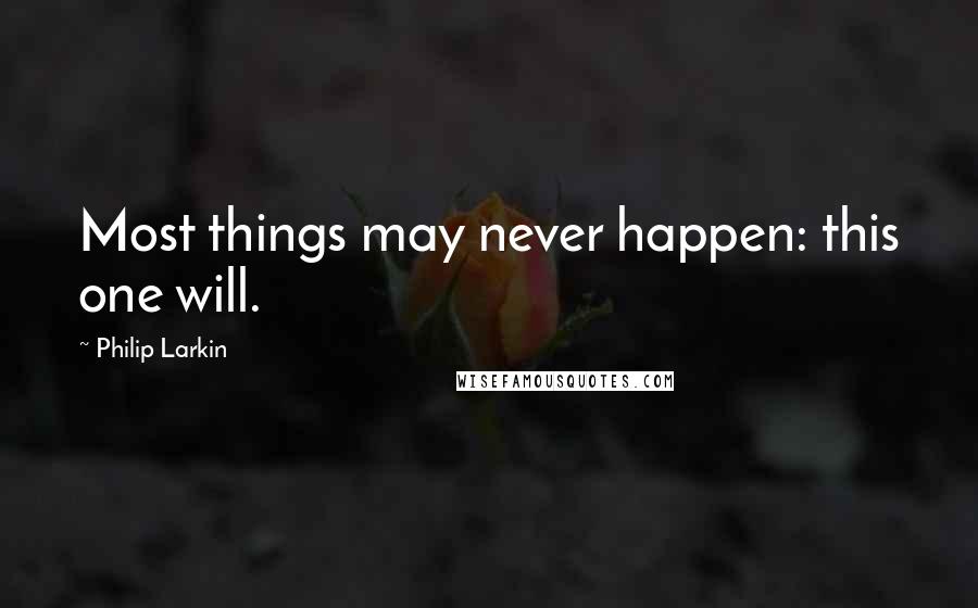 Philip Larkin Quotes: Most things may never happen: this one will.