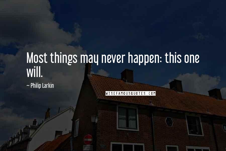 Philip Larkin Quotes: Most things may never happen: this one will.