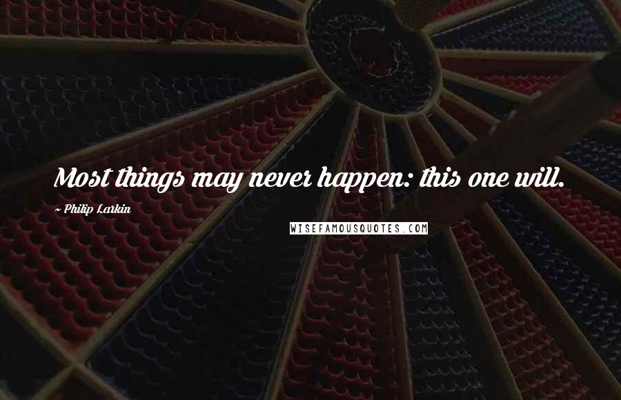 Philip Larkin Quotes: Most things may never happen: this one will.