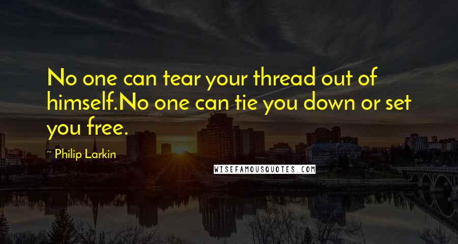 Philip Larkin Quotes: No one can tear your thread out of himself.No one can tie you down or set you free.