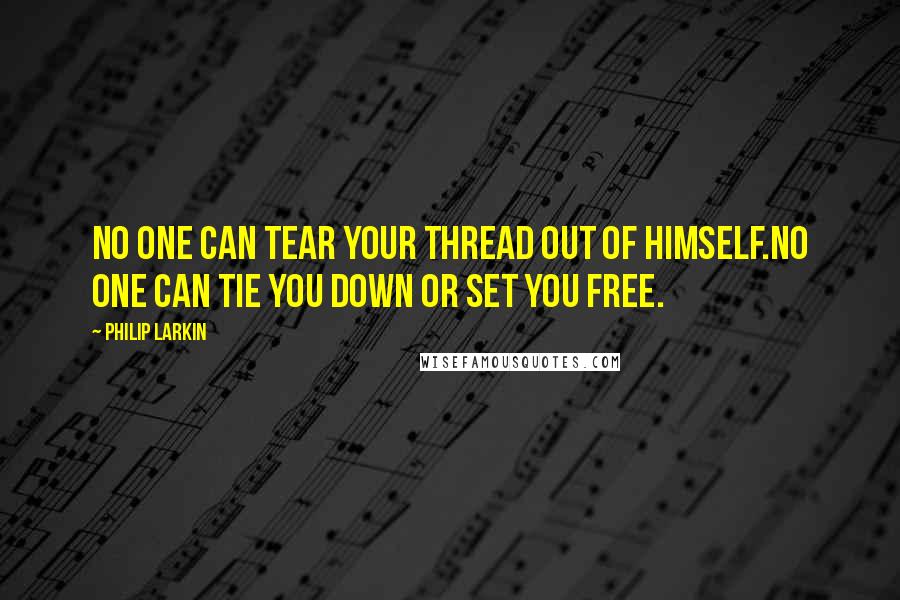 Philip Larkin Quotes: No one can tear your thread out of himself.No one can tie you down or set you free.