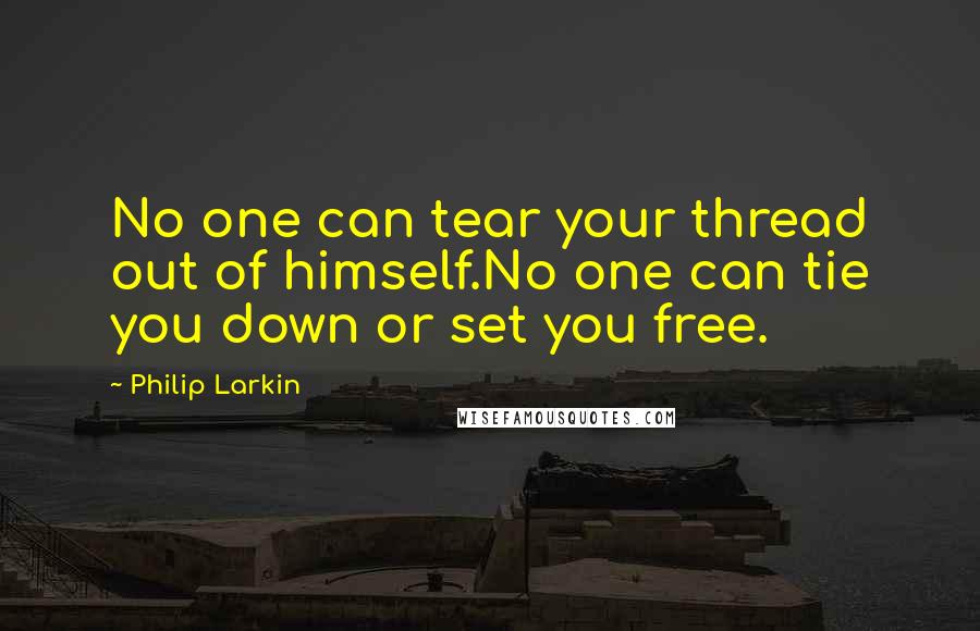 Philip Larkin Quotes: No one can tear your thread out of himself.No one can tie you down or set you free.