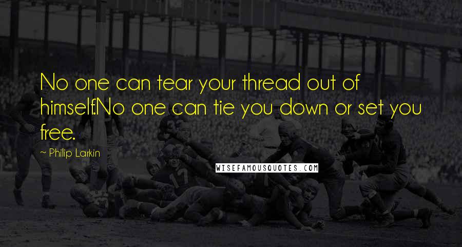 Philip Larkin Quotes: No one can tear your thread out of himself.No one can tie you down or set you free.