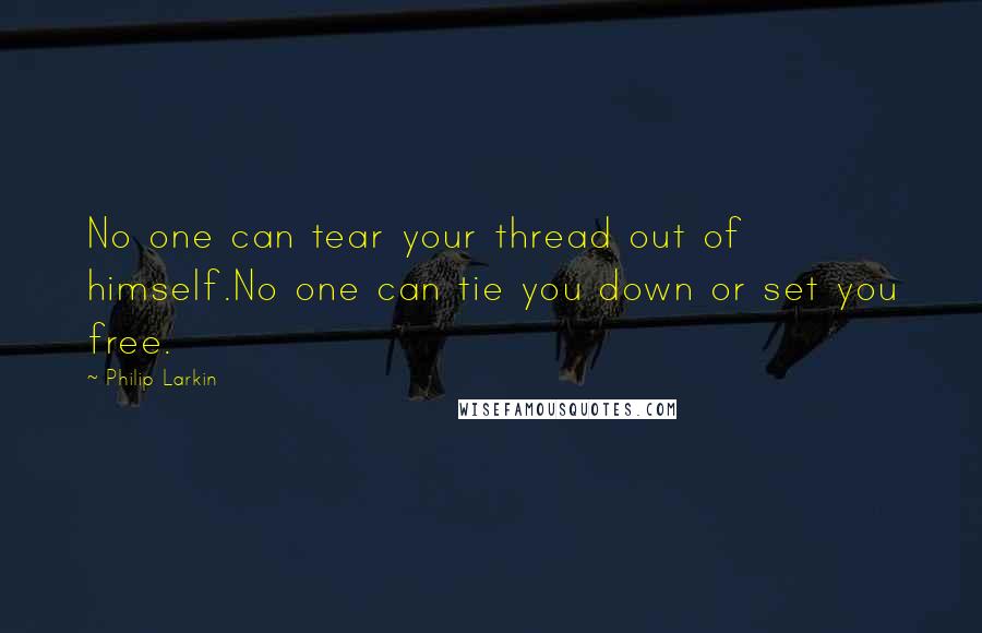 Philip Larkin Quotes: No one can tear your thread out of himself.No one can tie you down or set you free.
