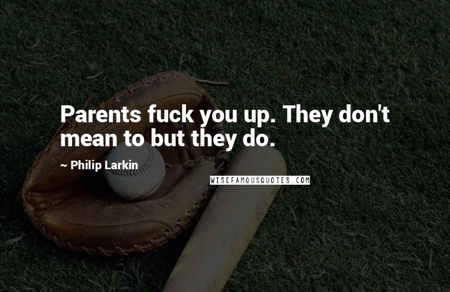 Philip Larkin Quotes: Parents fuck you up. They don't mean to but they do.