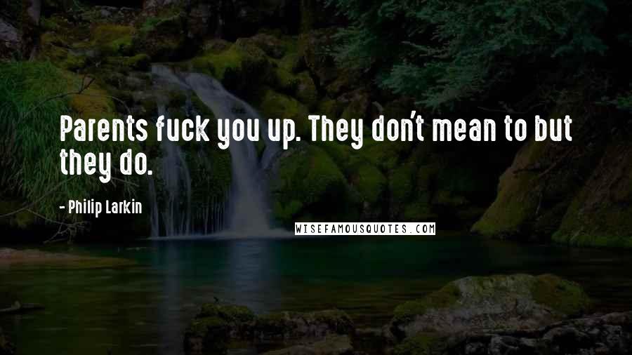 Philip Larkin Quotes: Parents fuck you up. They don't mean to but they do.