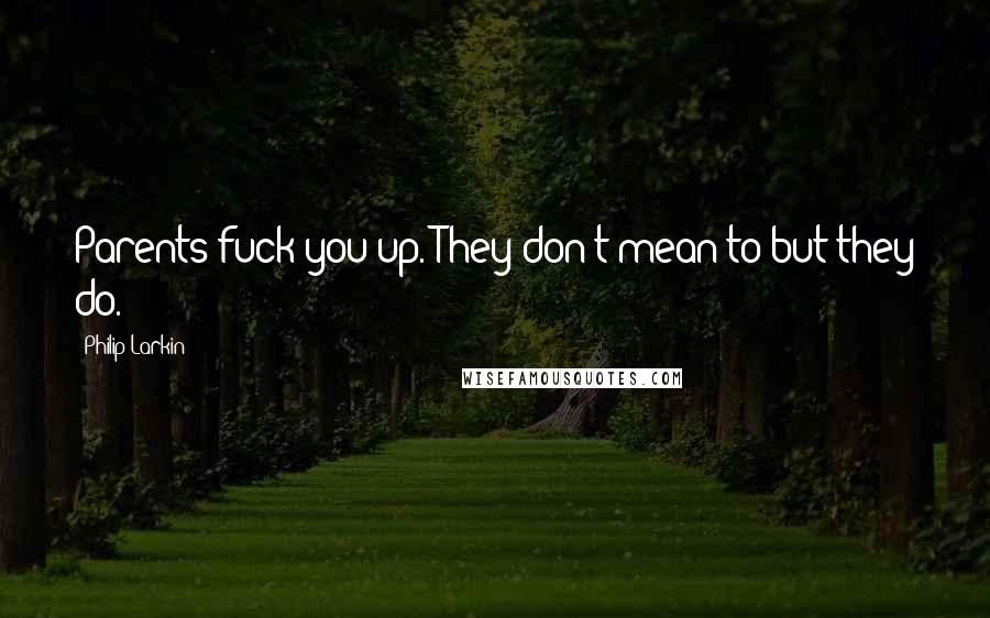 Philip Larkin Quotes: Parents fuck you up. They don't mean to but they do.