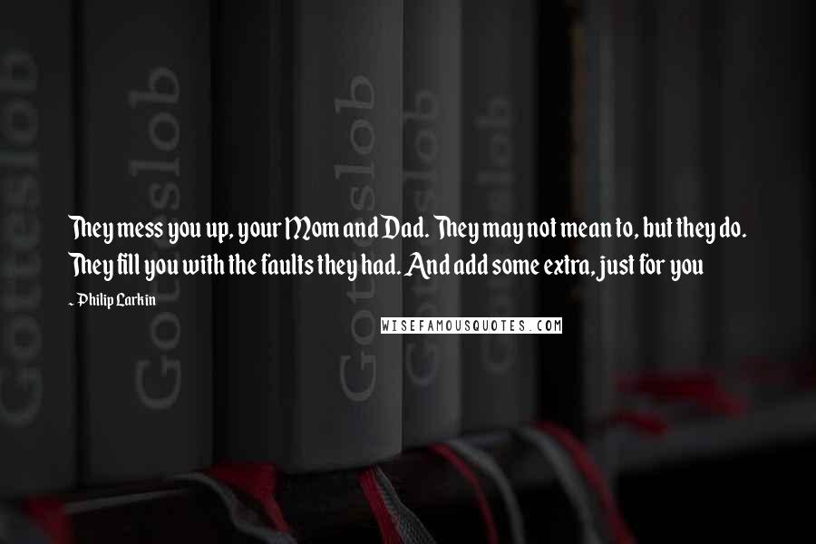 Philip Larkin Quotes: They mess you up, your Mom and Dad. They may not mean to, but they do. They fill you with the faults they had. And add some extra, just for you