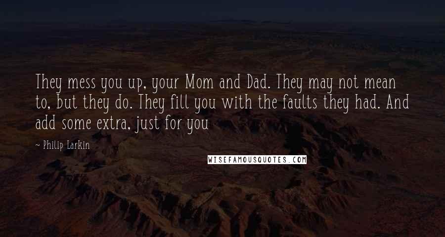 Philip Larkin Quotes: They mess you up, your Mom and Dad. They may not mean to, but they do. They fill you with the faults they had. And add some extra, just for you