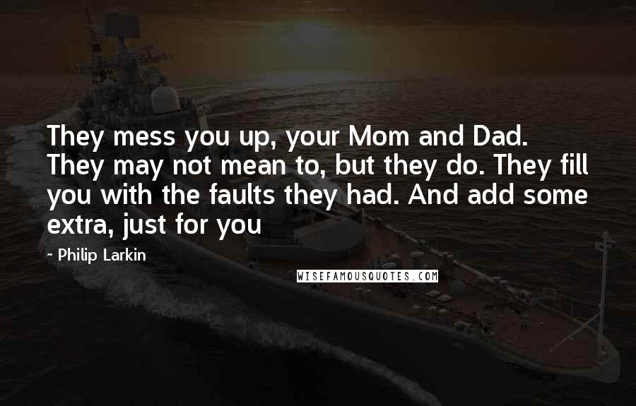 Philip Larkin Quotes: They mess you up, your Mom and Dad. They may not mean to, but they do. They fill you with the faults they had. And add some extra, just for you