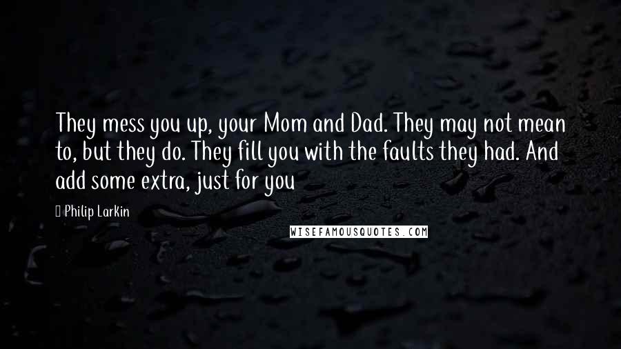 Philip Larkin Quotes: They mess you up, your Mom and Dad. They may not mean to, but they do. They fill you with the faults they had. And add some extra, just for you