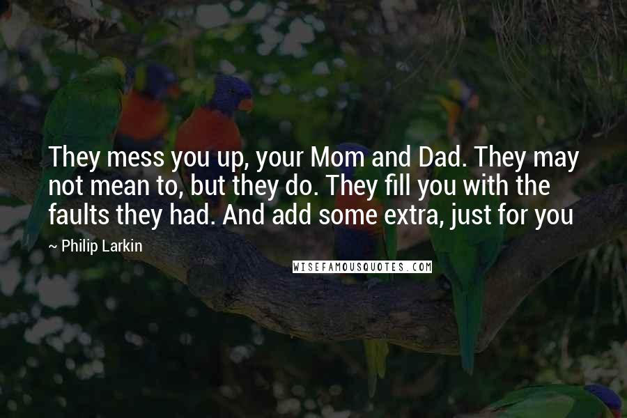 Philip Larkin Quotes: They mess you up, your Mom and Dad. They may not mean to, but they do. They fill you with the faults they had. And add some extra, just for you