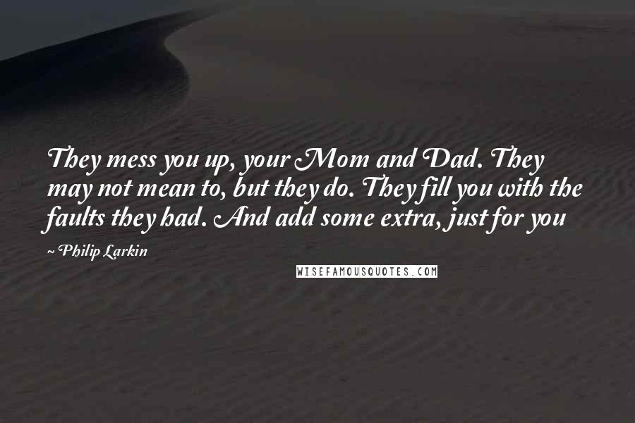 Philip Larkin Quotes: They mess you up, your Mom and Dad. They may not mean to, but they do. They fill you with the faults they had. And add some extra, just for you