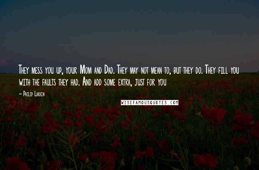 Philip Larkin Quotes: They mess you up, your Mom and Dad. They may not mean to, but they do. They fill you with the faults they had. And add some extra, just for you