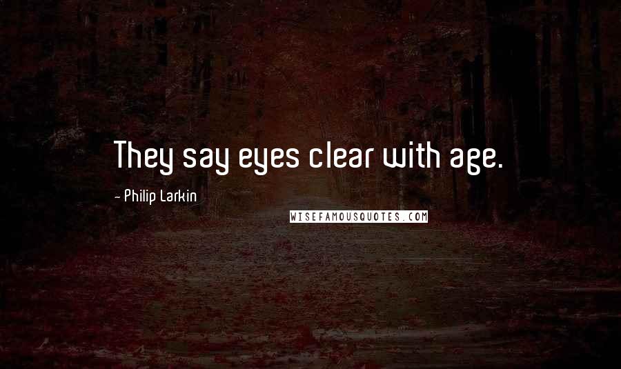 Philip Larkin Quotes: They say eyes clear with age.