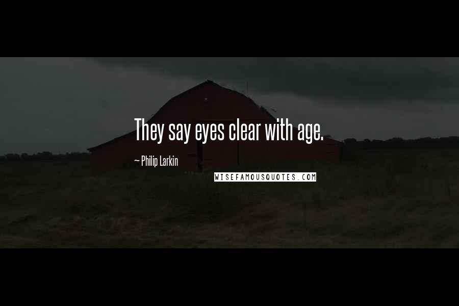 Philip Larkin Quotes: They say eyes clear with age.