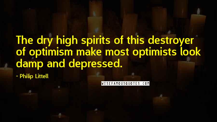 Philip Littell Quotes: The dry high spirits of this destroyer of optimism make most optimists look damp and depressed.