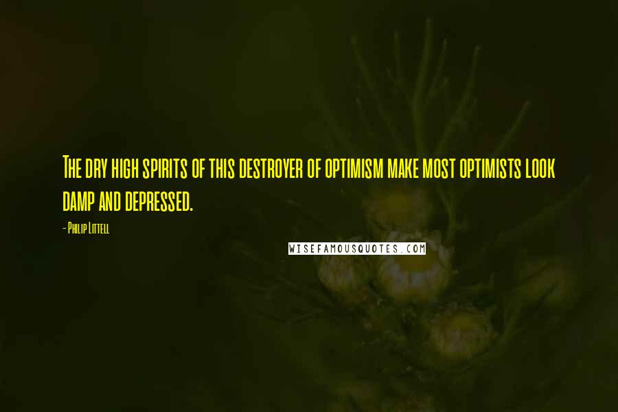 Philip Littell Quotes: The dry high spirits of this destroyer of optimism make most optimists look damp and depressed.