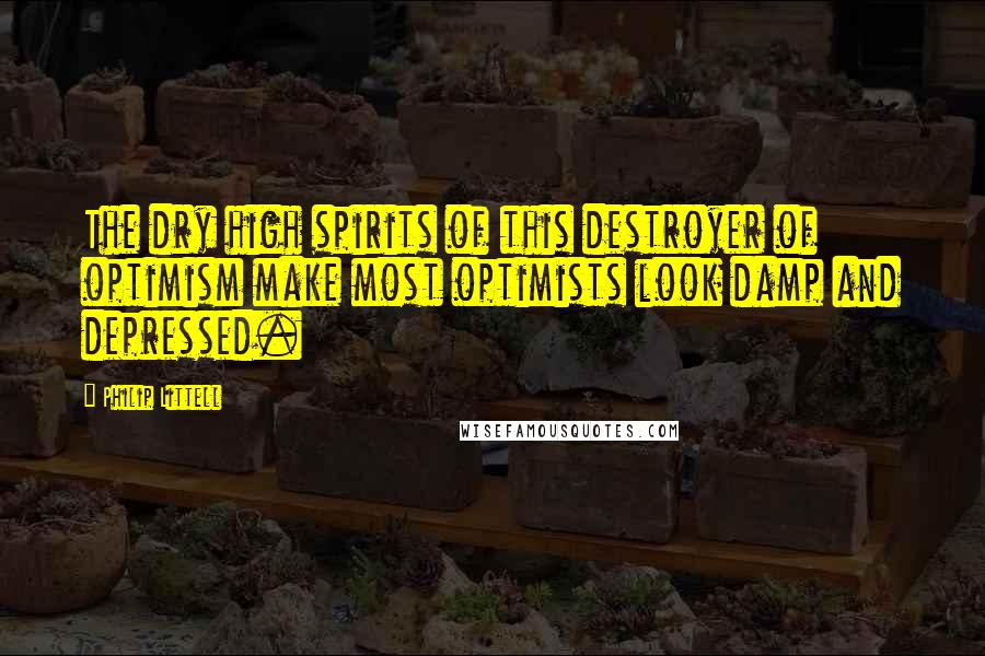 Philip Littell Quotes: The dry high spirits of this destroyer of optimism make most optimists look damp and depressed.