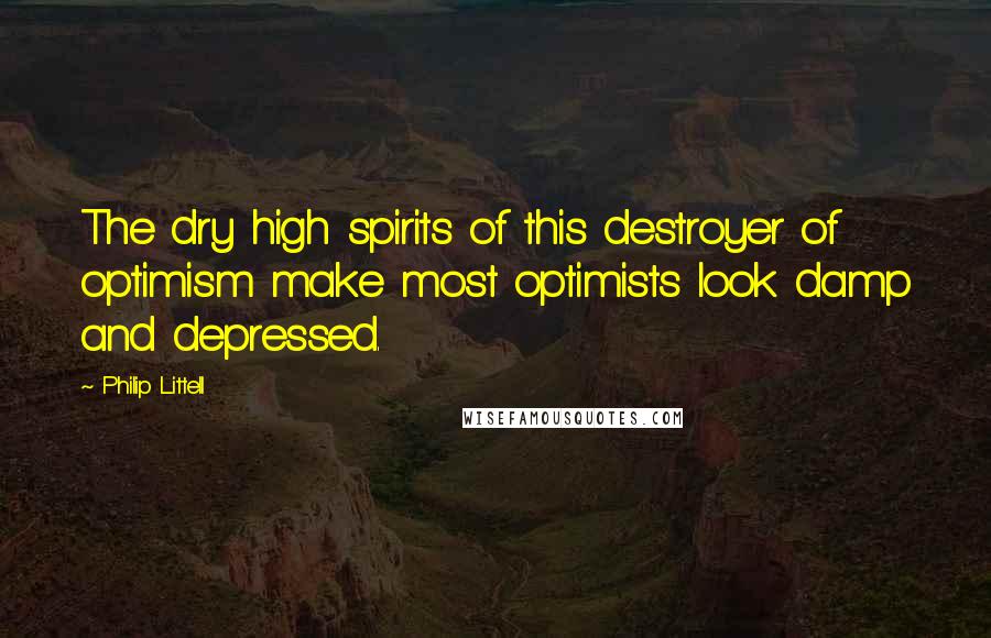 Philip Littell Quotes: The dry high spirits of this destroyer of optimism make most optimists look damp and depressed.