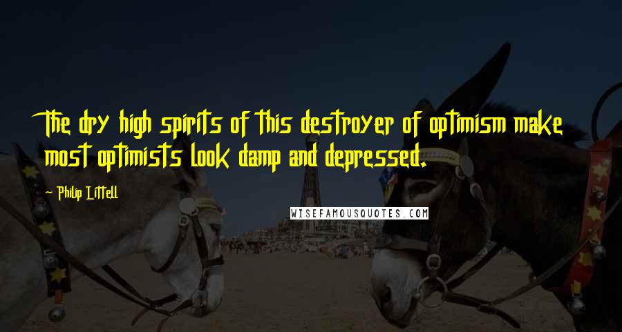 Philip Littell Quotes: The dry high spirits of this destroyer of optimism make most optimists look damp and depressed.