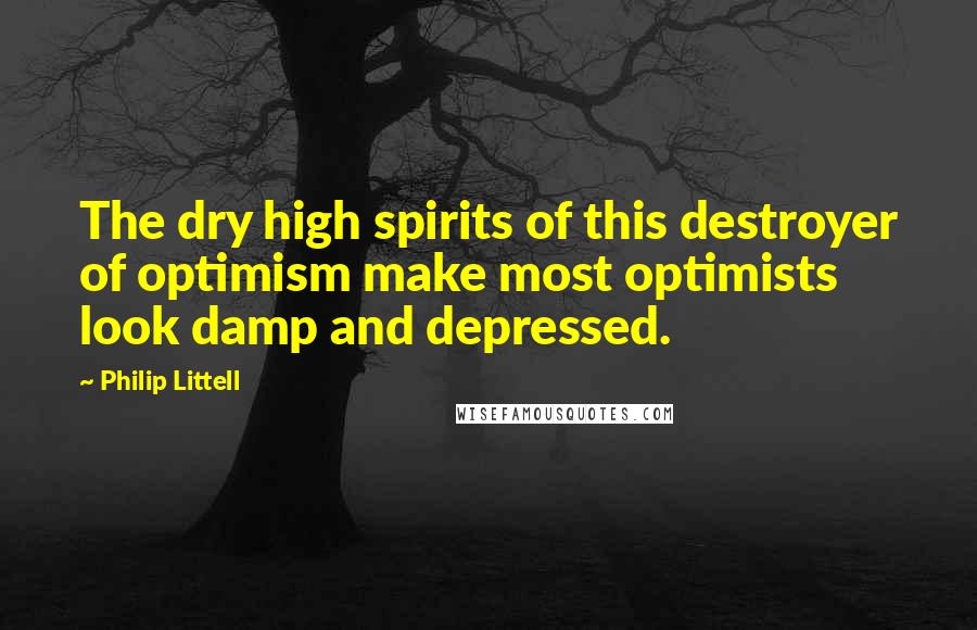 Philip Littell Quotes: The dry high spirits of this destroyer of optimism make most optimists look damp and depressed.
